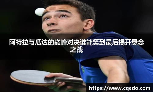 开云kaiyun阿特拉与瓜达的巅峰对决谁能笑到最后揭开悬念之战