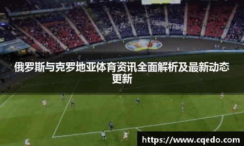 开云kaiyun俄罗斯与克罗地亚体育资讯全面解析及最新动态更新