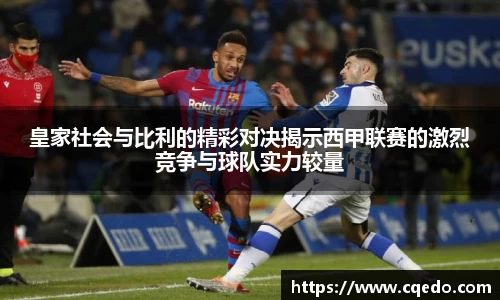 开云kaiyun皇家社会与比利的精彩对决揭示西甲联赛的激烈竞争与球队实力较量